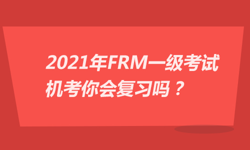 2021年FRM一级考试机考你会复习吗?
