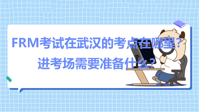 FRM考试在武汉的考点在哪里？进考场需要准备什么？