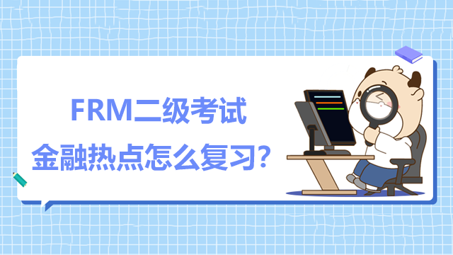 FRM二级考试有什么难点？金融热点怎么复习？