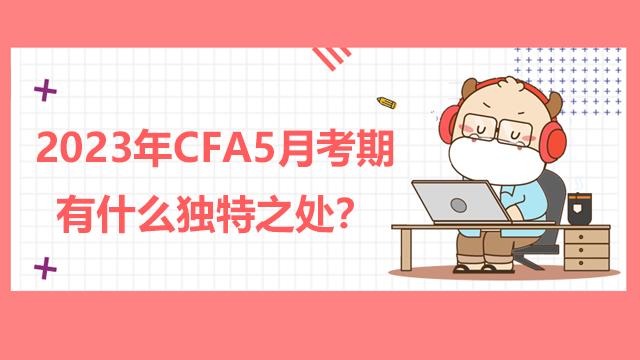 2023年CFA5月考期有什么独特之处