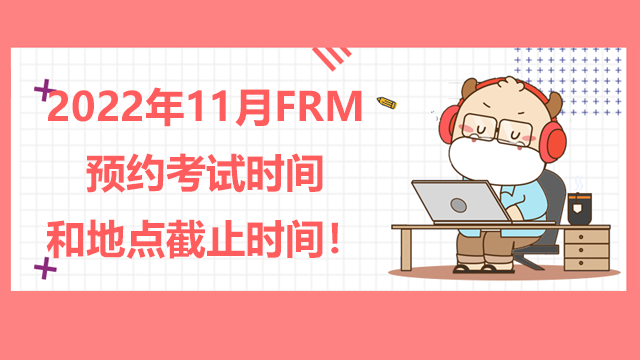 2022年11月FRM预约考试时间和地点截止时间！