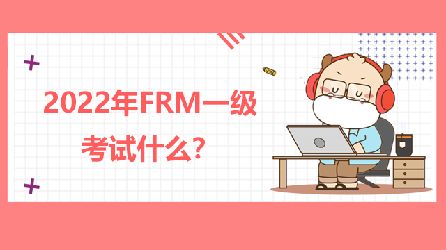 2022年FRM一级考试什么?FRM一级考试注意这些!