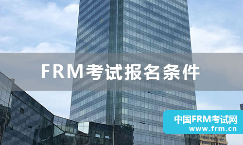 你知道2023年frm考试报名条件是什么吗？