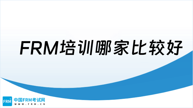 2025年FRM培训哪家比较好，这一篇讲清楚！