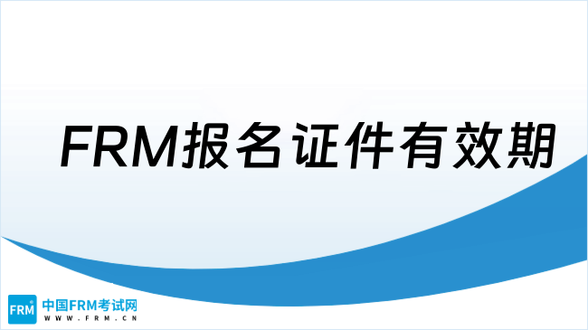 2025年FRM报名证件有效期是多久？详细解答