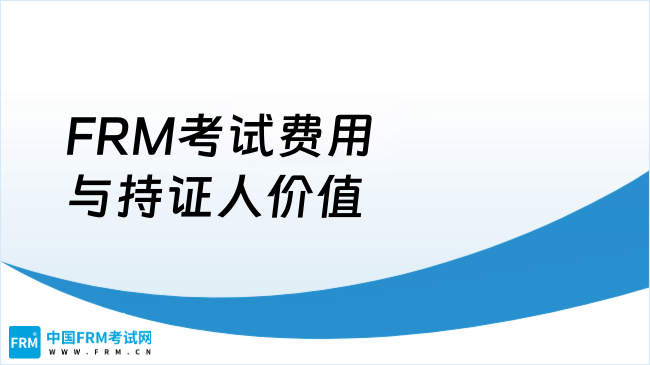 2025年FRM考试费用包含哪些支出项？持有证书后能带来哪些价值回报？