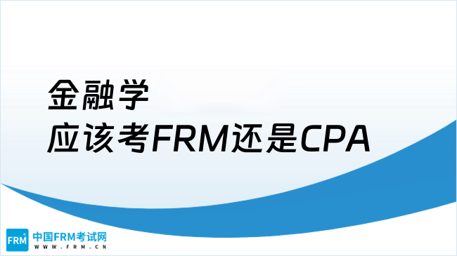 金融学应该考FRM还是CPA，一文解答！