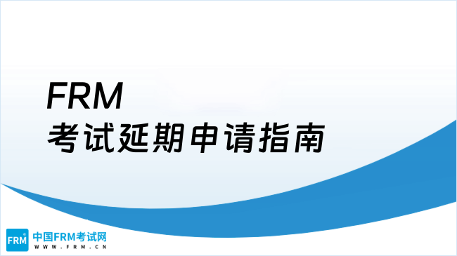 2025年FRM考试延期申请指南，点我查看！