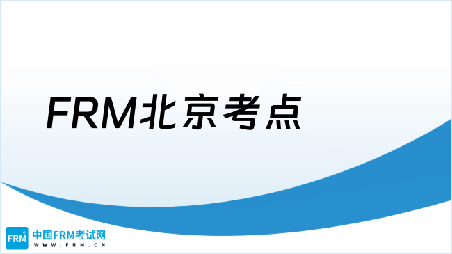 2025年FRM北京考点信息公布！考生速看！