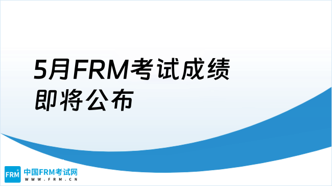 25年5月FRM考试成绩即将公布！点我查看！