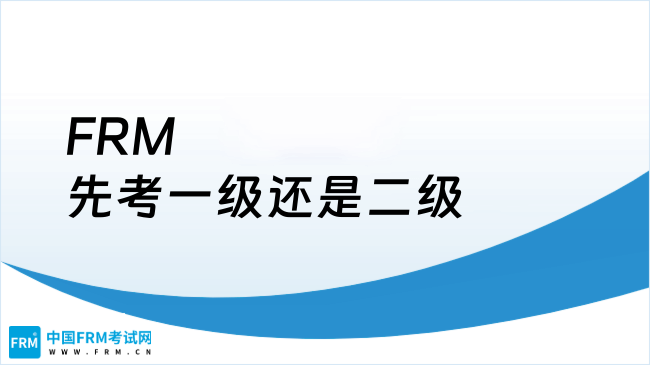 2025年FRM先考一级还是二级？考生必看！
