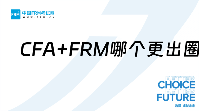 在金融，CFA+FRM是镀金还是刚需？哪个更出圈？一文了解！