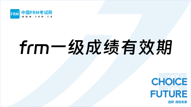 frm一级成绩有效期是多久？考完需要多长时间？