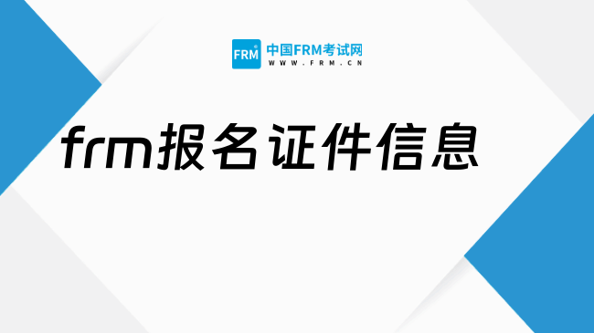 2027年frm报名证件信息要准备哪些?速戳!